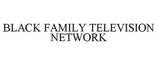 BLACK FAMILY TELEVISION NETWORK