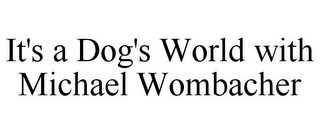 IT'S A DOG'S WORLD WITH MICHAEL WOMBACHER