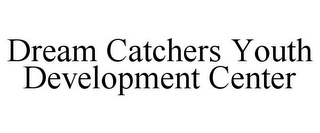 DREAM CATCHERS YOUTH DEVELOPMENT CENTER