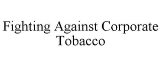 FIGHTING AGAINST CORPORATE TOBACCO