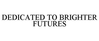 DEDICATED TO BRIGHTER FUTURES