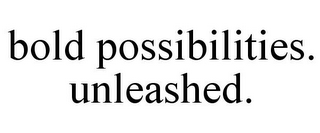 BOLD POSSIBILITIES. UNLEASHED.