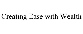 CREATING EASE WITH WEALTH
