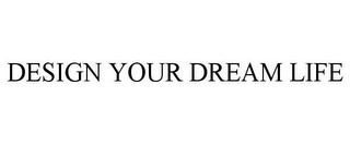 DESIGN YOUR DREAM LIFE