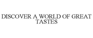 DISCOVER A WORLD OF GREAT TASTES