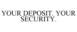 YOUR DEPOSIT. YOUR SECURITY.