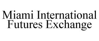 MIAMI INTERNATIONAL FUTURES EXCHANGE