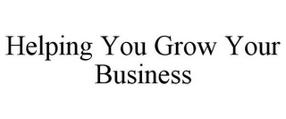 HELPING YOU GROW YOUR BUSINESS