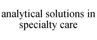 ANALYTICAL SOLUTIONS IN SPECIALTY CARE