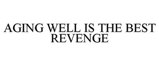 AGING WELL IS THE BEST REVENGE