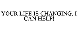 YOUR LIFE IS CHANGING. I CAN HELP!