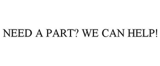 NEED A PART? WE CAN HELP!