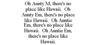 OH AUNTY M, THERE'S NO PLACE LIKE HAWAII. OH AUNTY EM, THERE'S NO PLACE LIKE HAWAII. OH AUNTIE EM, THERE'S NO PLACE LIKE HAWAII. OH AUNTIE EM, THERE'S NO PLACE LIKE HAWAII.