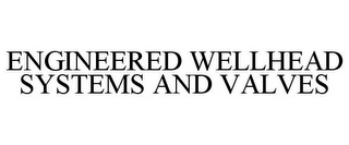 ENGINEERED WELLHEAD SYSTEMS AND VALVES