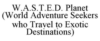 W.A.S.T.E.D. PLANET (WORLD ADVENTURE SEEKERS WHO TRAVEL TO EXOTIC DESTINATIONS)