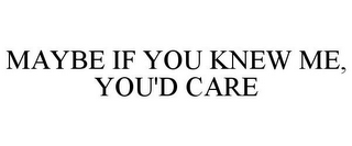 MAYBE IF YOU KNEW ME, YOU'D CARE