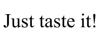 JUST TASTE IT!