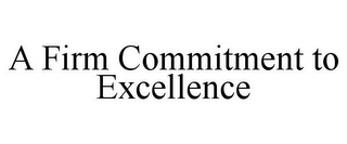 A FIRM COMMITMENT TO EXCELLENCE