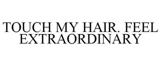 TOUCH MY HAIR. FEEL EXTRAORDINARY