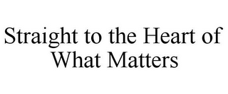 STRAIGHT TO THE HEART OF WHAT MATTERS
