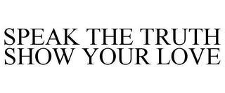 SPEAK THE TRUTH SHOW YOUR LOVE