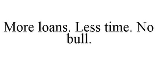 MORE LOANS. LESS TIME. NO BULL.