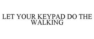 LET YOUR KEYPAD DO THE WALKING