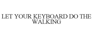 LET YOUR KEYBOARD DO THE WALKING