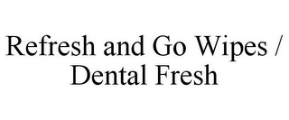 REFRESH AND GO WIPES / DENTAL FRESH