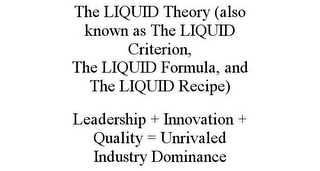 THE LIQUID THEORY (ALSO KNOWN AS THE LIQUID CRITERION, THE LIQUID FORMULA, AND THE LIQUID RECIPE) LEADERSHIP + INNOVATION + QUALITY = UNRIVALED INDUSTRY DOMINANCE