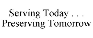 SERVING TODAY . . . PRESERVING TOMORROW