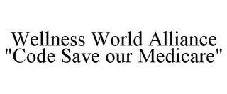 WELLNESS WORLD ALLIANCE "CODE SAVE OUR MEDICARE"