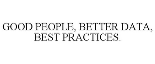 GOOD PEOPLE, BETTER DATA, BEST PRACTICES.