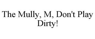 THE MULLY, M, DON'T PLAY DIRTY!