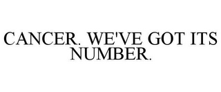 CANCER. WE'VE GOT ITS NUMBER.