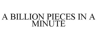 A BILLION PIECES IN A MINUTE