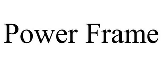 POWER FRAME