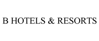 B HOTELS & RESORTS