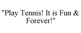 "PLAY TENNIS! IT IS FUN & FOREVER!"