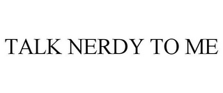 TALK NERDY TO ME