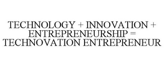 TECHNOLOGY + INNOVATION + ENTREPRENEURSHIP = TECHNOVATION ENTREPRENEUR