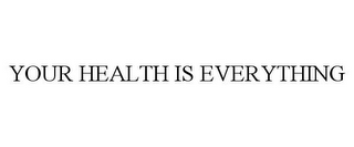 YOUR HEALTH IS EVERYTHING