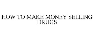 HOW TO MAKE MONEY SELLING DRUGS