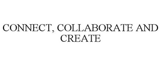 CONNECT, COLLABORATE AND CREATE