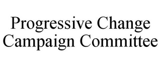 PROGRESSIVE CHANGE CAMPAIGN COMMITTEE