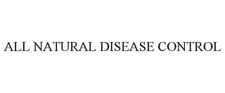 ALL NATURAL DISEASE CONTROL