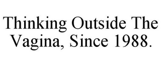 THINKING OUTSIDE THE VAGINA, SINCE 1988.