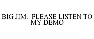 BIG JIM: PLEASE LISTEN TO MY DEMO