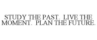 STUDY THE PAST. LIVE THE MOMENT. PLAN THE FUTURE.