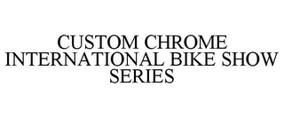 CUSTOM CHROME INTERNATIONAL BIKE SHOW SERIES